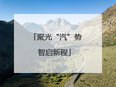 聚光“汽”势 智启新程