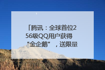 腾讯：全球首位256级QQ用户获得“金企鹅”，送限量版神秘惊喜等礼物