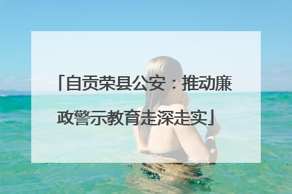 自贡荣县公安：推动廉政警示教育走深走实