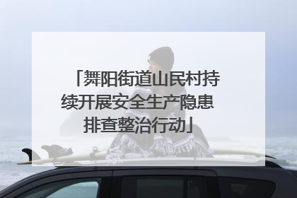 舞阳街道山民村持续开展安全生产隐患排查整治行动