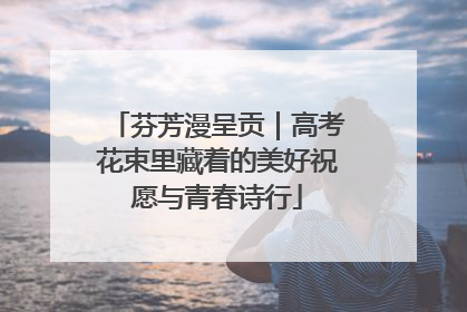 芬芳漫呈贡｜高考花束里藏着的美好祝愿与青春诗行