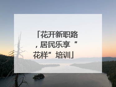 花开新职路，居民乐享“花样”培训