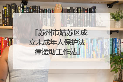 苏州市姑苏区成立未成年人保护法律援助工作站