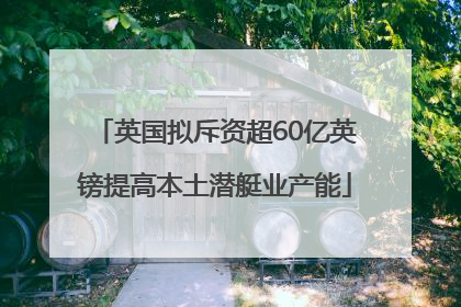 英国拟斥资超60亿英镑提高本土潜艇业产能