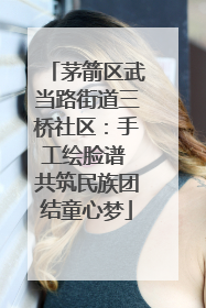 茅箭区武当路街道三桥社区：手工绘脸谱 共筑民族团结童心梦