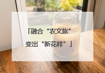 融合“农文旅” 变出“新花样”