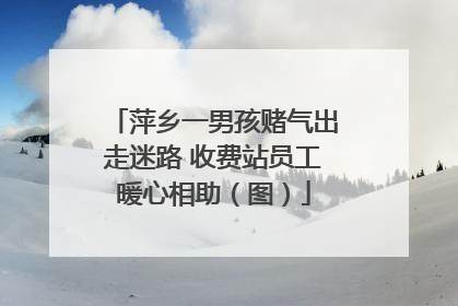 萍乡一男孩赌气出走迷路 收费站员工暖心相助（图）