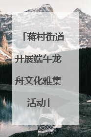 蒋村街道开展端午龙舟文化雅集活动