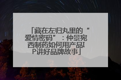 藏在左归丸里的“爱情密码”：仲景宛西制药如何用产品IP讲好品牌故事