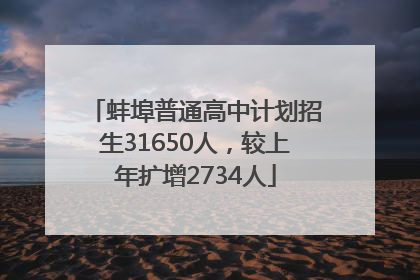 蚌埠普通高中计划招生31650人，较上年扩增2734人