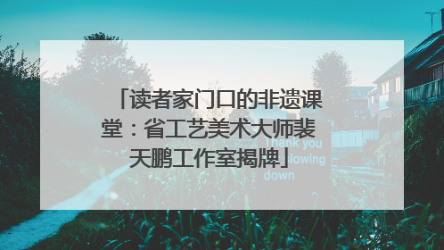 读者家门口的非遗课堂：省工艺美术大师裴天鹏工作室揭牌