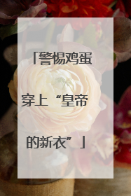 警惕鸡蛋穿上“皇帝的新衣”