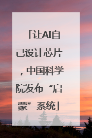 让AI自己设计芯片，中国科学院发布“启蒙”系统