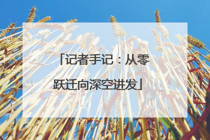 记者手记：从零跃迁向深空进发