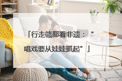 行走赣鄱看非遗：“唱戏要从娃娃抓起”