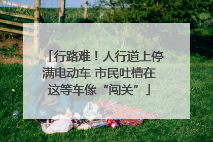 行路难！人行道上停满电动车 市民吐槽在这等车像“闯关”