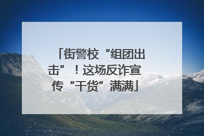 街警校“组团出击”！这场反诈宣传“干货”满满