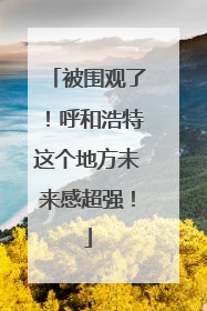 被围观了！呼和浩特这个地方未来感超强！