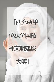 西充两单位获全国精神文明建设大奖