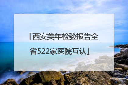 西安美年检验报告全省522家医院互认
