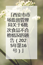 西安市市场监督管理局关于6批次食品不合格情况的通告（2025年第16号）