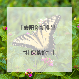 襄阳创新推出“社保茶馆”