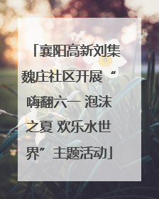 襄阳高新刘集魏庄社区开展“嗨翻六一 泡沫之夏 欢乐水世界”主题活动