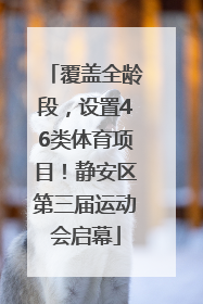 覆盖全龄段，设置46类体育项目！静安区第三届运动会启幕