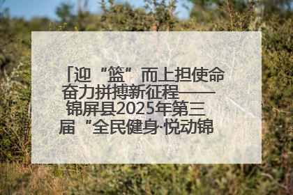 迎“篮”而上担使命 奋力拼搏新征程——锦屏县2025年第三届“全民健身·悦动锦屏”篮球赛圆满闭幕