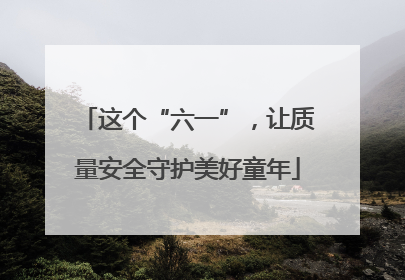 这个“六一”，让质量安全守护美好童年