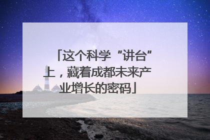 这个科学“讲台”上，藏着成都未来产业增长的密码
