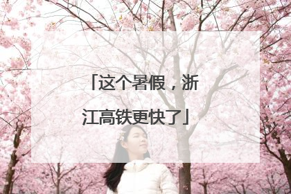 这个暑假，浙江高铁更快了