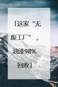 这家“无废工厂”，油漆98%回收