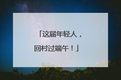 这届年轻人，回村过端午！