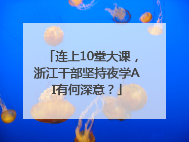 连上10堂大课，浙江干部坚持夜学AI有何深意？