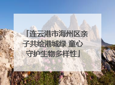 连云港市海州区亲子共绘港城绿 童心守护生物多样性