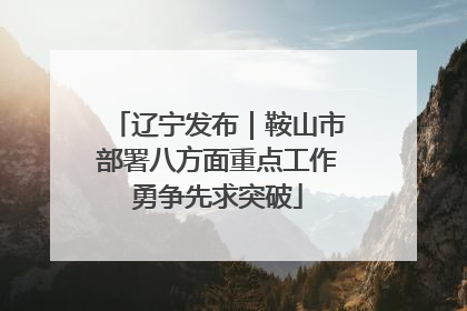 辽宁发布｜鞍山市部署八方面重点工作勇争先求突破