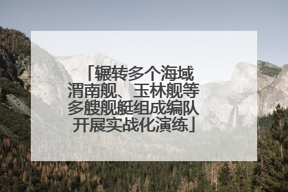 辗转多个海域 渭南舰、玉林舰等多艘舰艇组成编队开展实战化演练