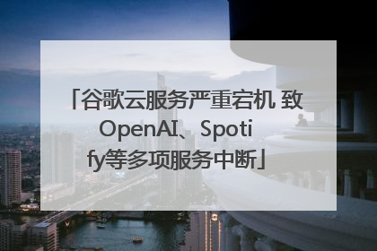 谷歌云服务严重宕机 致OpenAI、Spotify等多项服务中断