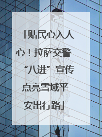 贴民心入人心！拉萨交警“八进”宣传 点亮雪域平安出行路