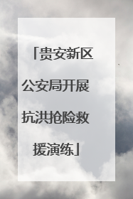 贵安新区公安局开展抗洪抢险救援演练