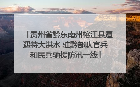 贵州省黔东南州榕江县遭遇特大洪水 驻黔部队官兵和民兵驰援防汛一线