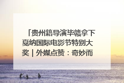 贵州籍导演毕赣拿下戛纳国际电影节特别大奖｜外媒点赞：奇妙而广阔的纯粹电影梦