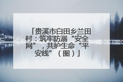 贵溪市白田乡兰田村：筑牢防溺“安全网”，共护生命“平安线”（图）