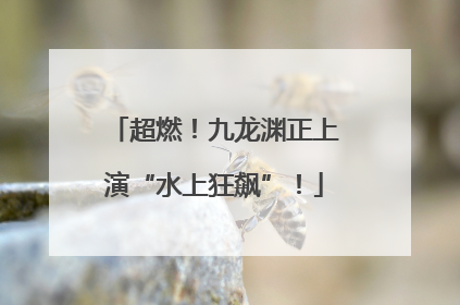 超燃！九龙渊正上演“水上狂飙”！
