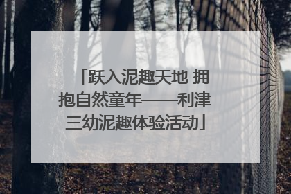 跃入泥趣天地 拥抱自然童年——利津三幼泥趣体验活动