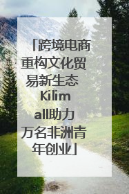 跨境电商重构文化贸易新生态 Kilimall助力万名非洲青年创业