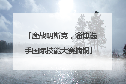 鏖战明斯克，淄博选手国际技能大赛摘铜