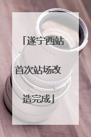 遂宁西站首次站场改造完成