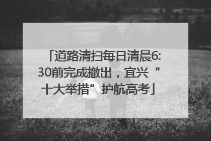道路清扫每日清晨6:30前完成撤出，宜兴“十大举措”护航高考
